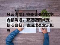 风云突变！拉齐奥关键时刻内部沟通，亚冠版图或变，信心回归，资深球员宣示担当的简单介绍-开云娱乐官网